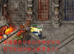 皇城悬赏任务在传奇SF中每日可完成次数上限是多少? 皇城悬赏任务在传奇SF中每日可完成次数上限是多少?