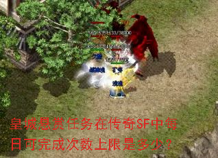 皇城悬赏任务在传奇SF中每日可完成次数上限是多少? 皇城悬赏任务在传奇SF中每日可完成次数上限是多少?