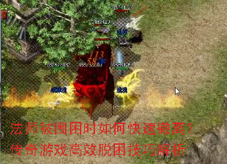 法师被围困时如何快速撤离?传奇游戏高效脱困技巧解析 法师被围困时如何快速撤离?传奇游戏高效脱困技巧解析