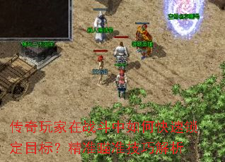 传奇玩家在战斗中如何快速锁定目标?精准瞄准技巧解析 传奇玩家在战斗中如何快速锁定目标?精准瞄准技巧解析