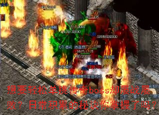 想要轻松单挑传奇boss却屡战屡败?日常积累的秘诀你掌握了吗? 想要轻松单挑传奇boss却屡战屡败?日常积累的秘诀你掌握了吗?