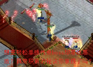 想要轻松单挑传奇boss却屡战屡败?日常积累的秘诀你掌握了吗? 想要轻松单挑传奇boss却屡战屡败?日常积累的秘诀你掌握了吗?