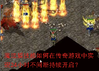 魔法盾技能如何在传奇游戏中实现24小时不间断持续开启? 魔法盾技能如何在传奇游戏中实现24小时不间断持续开启?