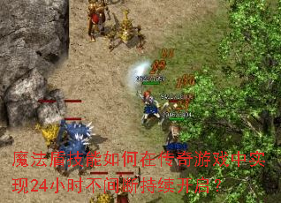 魔法盾技能如何在传奇游戏中实现24小时不间断持续开启? 魔法盾技能如何在传奇游戏中实现24小时不间断持续开启?