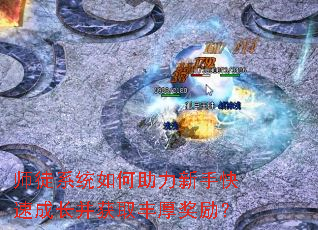 师徒系统如何助力新手快速成长并获取丰厚奖励? 师徒系统如何助力新手快速成长并获取丰厚奖励?