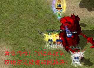 黄金传奇1.76版本战队攻略常见疑难如何解决? 黄金传奇1.76版本战队攻略常见疑难如何解决?