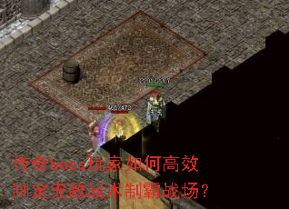 传奇boss玩家如何高效制定无敌战术制霸战场? 传奇boss玩家如何高效制定无敌战术制霸战场?
