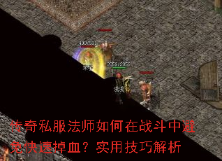 传奇私服法师如何在战斗中避免快速掉血?实用技巧解析 传奇私服法师如何在战斗中避免快速掉血?实用技巧解析