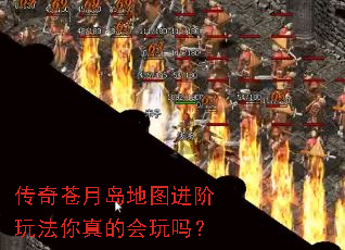 传奇苍月岛地图进阶玩法你真的会玩吗? 传奇苍月岛地图进阶玩法你真的会玩吗?
