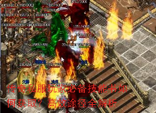 传奇私服玩家必备技能书如何获取?高效途径全解析 传奇私服玩家必备技能书如何获取?高效途径全解析
