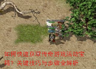 如何快速获取传奇游戏活动宝箱?关键技巧与步骤全解析 如何快速获取传奇游戏活动宝箱?关键技巧与步骤全解析