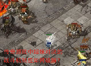 传奇游戏中姐妹对决的战斗机制应如何破解? 传奇游戏中姐妹对决的战斗机制应如何破解?