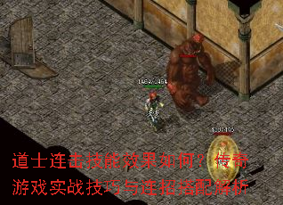 道士连击技能效果如何?传奇游戏实战技巧与连招搭配解析 道士连击技能效果如何?传奇游戏实战技巧与连招搭配解析