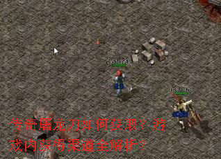 传奇屠龙刀如何获取?游戏内获得渠道全解析? 传奇屠龙刀如何获取?游戏内获得渠道全解析?