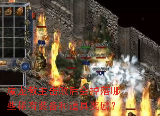 魔龙教主击败后会掉落哪些稀有装备和道具奖励? 魔龙教主击败后会掉落哪些稀有装备和道具奖励?