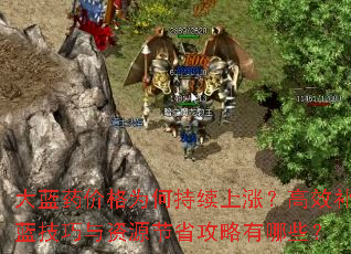 大蓝药价格为何持续上涨?高效补蓝技巧与资源节省攻略有哪些? 大蓝药价格为何持续上涨?高效补蓝技巧与资源节省攻略有哪些?