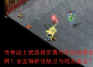 传奇战士武器修罗属性实战效果如何?全面解析优缺点与培养建议? 传奇战士武器修罗属性实战效果如何?全面解析优缺点与培养建议?