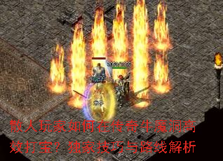 散人玩家如何在传奇牛魔洞高效打宝?独家技巧与路线解析 散人玩家如何在传奇牛魔洞高效打宝?独家技巧与路线解析