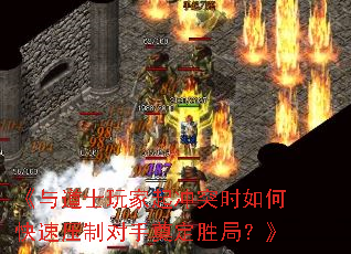 《与道士玩家起冲突时如何快速压制对手奠定胜局?》 《与道士玩家起冲突时如何快速压制对手奠定胜局?》