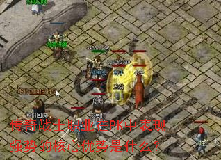 传奇战士职业在PK中表现强势的核心优势是什么? 传奇战士职业在PK中表现强势的核心优势是什么?