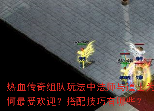 热血传奇组队玩法中法师与道士为何最受欢迎?搭配技巧有哪些? 热血传奇组队玩法中法师与道士为何最受欢迎?搭配技巧有哪些?