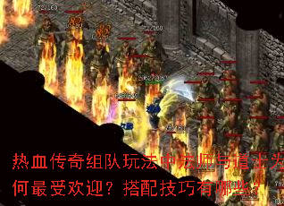 热血传奇组队玩法中法师与道士为何最受欢迎?搭配技巧有哪些? 热血传奇组队玩法中法师与道士为何最受欢迎?搭配技巧有哪些?