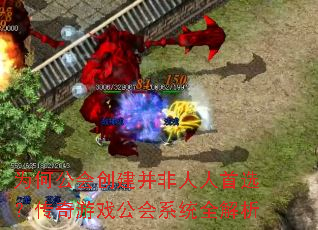 为何公会创建并非人人首选?传奇游戏公会系统全解析 为何公会创建并非人人首选?传奇游戏公会系统全解析