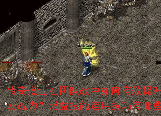 传奇道士在团队战中如何有效提升队友战力?增益技能运用技巧有哪些? 传奇道士在团队战中如何有效提升队友战力?增益技能运用技巧有哪些?