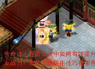传奇道士在团队战中如何有效提升队友战力?增益技能运用技巧有哪些? 传奇道士在团队战中如何有效提升队友战力?增益技能运用技巧有哪些?