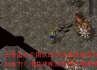 传奇道士在团队战中如何有效提升队友战力?增益技能运用技巧有哪些? 传奇道士在团队战中如何有效提升队友战力?增益技能运用技巧有哪些?