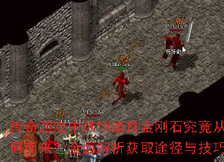 传奇游戏中热销道具金刚石究竟从何而来?全面解析获取途径与技巧 传奇游戏中热销道具金刚石究竟从何而来?全面解析获取途径与技巧
