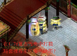 在1.76复古传奇中打祖玛套推荐前往哪些地图? 在1.76复古传奇中打祖玛套推荐前往哪些地图?