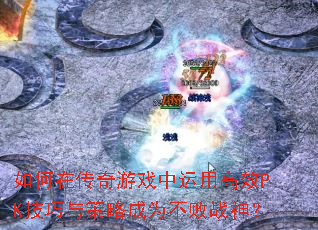 如何在传奇游戏中运用高效PK技巧与策略成为不败战神? 如何在传奇游戏中运用高效PK技巧与策略成为不败战神?