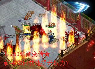 1.76DNF微变传奇新手如何快速提升战力? 1.76DNF微变传奇新手如何快速提升战力?