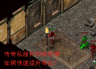 传奇私服怀旧版前期如何快速提升等级? 传奇私服怀旧版前期如何快速提升等级?