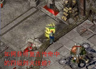 如何获得复古传奇中的四级烈火技能? 如何获得复古传奇中的四级烈火技能?
