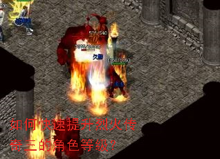 如何快速提升烈火传奇三的角色等级? 如何快速提升烈火传奇三的角色等级?
