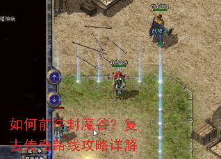 如何前往封魔谷?复古传奇路线攻略详解 如何前往封魔谷?复古传奇路线攻略详解