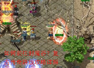 如何前往封魔谷?复古传奇路线攻略详解 如何前往封魔谷?复古传奇路线攻略详解
