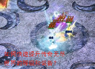 如何快速提升传奇无尽世界的等级和装备? 如何快速提升传奇无尽世界的等级和装备?