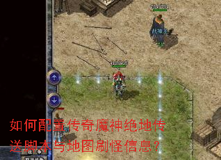 如何配置传奇魔神绝地传送脚本与地图刷怪信息? 如何配置传奇魔神绝地传送脚本与地图刷怪信息?