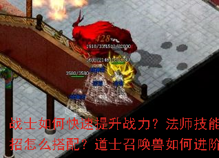 战士如何快速提升战力?法师技能连招怎么搭配?道士召唤兽如何进阶? 战士如何快速提升战力?法师技能连招怎么搭配?道士召唤兽如何进阶?