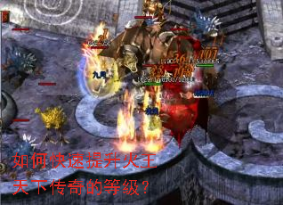 如何快速提升火王天下传奇的等级? 如何快速提升火王天下传奇的等级?