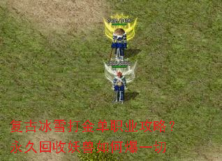 复古冰雪打金单职业攻略?永久回收妖兽如何爆一切 复古冰雪打金单职业攻略?永久回收妖兽如何爆一切