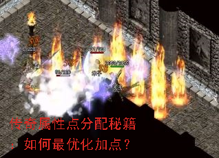 传奇属性点分配秘籍:如何最优化加点? 传奇属性点分配秘籍:如何最优化加点?
