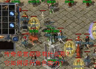 传奇荣誉勋章有什么用?它如何提升角色实力? 传奇荣誉勋章有什么用?它如何提升角色实力?