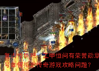 复古传世吧:工甲恒问有荣誉勋章号如何拟定传奇游戏攻略问题? 复古传世吧:工甲恒问有荣誉勋章号如何拟定传奇游戏攻略问题?