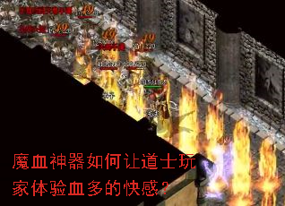 魔血神器如何让道士玩家体验血多的快感? 魔血神器如何让道士玩家体验血多的快感?