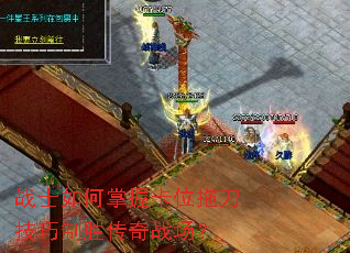 战士如何掌握卡位拖刀技巧制胜传奇战场? 战士如何掌握卡位拖刀技巧制胜传奇战场?