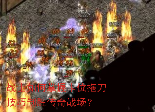 战士如何掌握卡位拖刀技巧制胜传奇战场? 战士如何掌握卡位拖刀技巧制胜传奇战场?